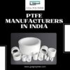 Trusted PTFE Manufacturers in India for Industrial Applications