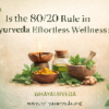 80/20 Rule in Ayurveda: Effortless Wellness Through Balance
