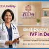 Best Doctor for IVF in Delhi – Who Should You Trust at Zeeva?